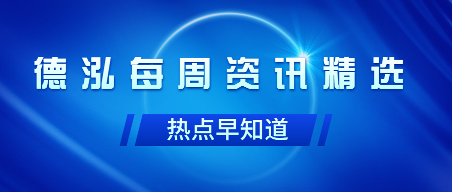 行業(yè)動(dòng)態(tài)｜德泓每周資訊精選